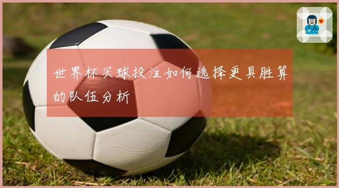 世界杯买球投注如何选择更具胜算的队伍分析