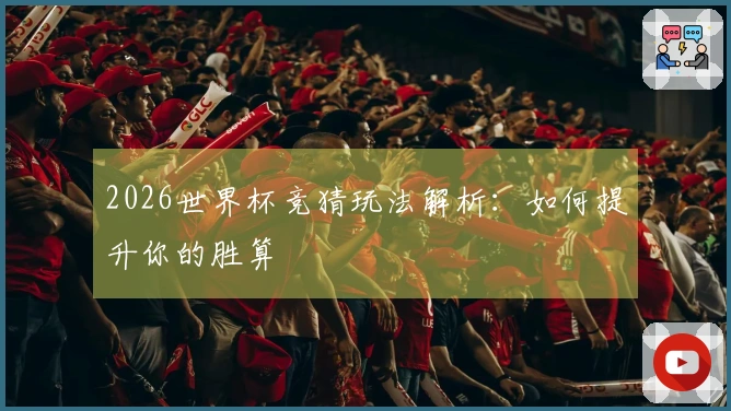 2026世界杯竞猜玩法解析：如何提升你的胜算