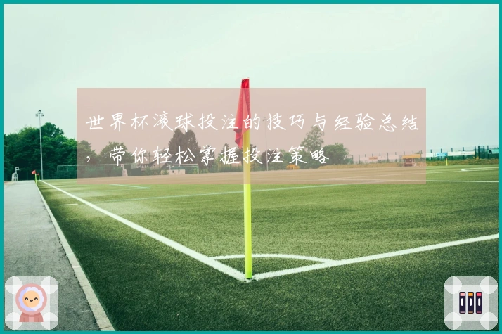 世界杯滚球投注的技巧与经验总结，带你轻松掌握投注策略