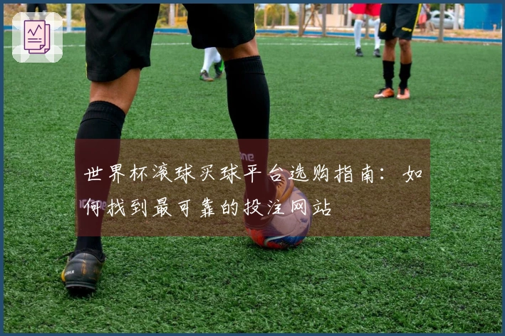 世界杯滚球买球平台选购指南：如何找到最可靠的投注网站