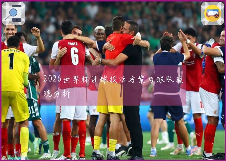 2026世界杯让球投注方案与球队表现分析