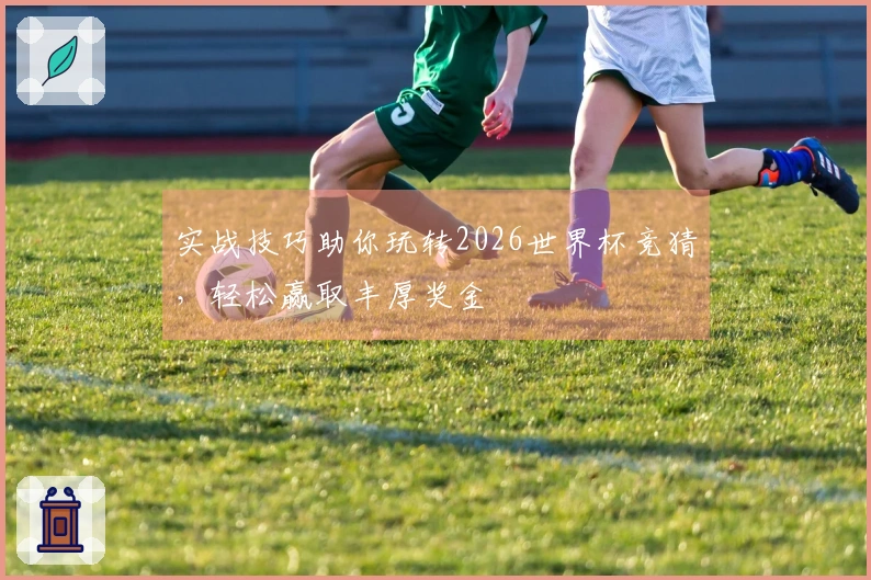 实战技巧助你玩转2026世界杯竞猜，轻松赢取丰厚奖金