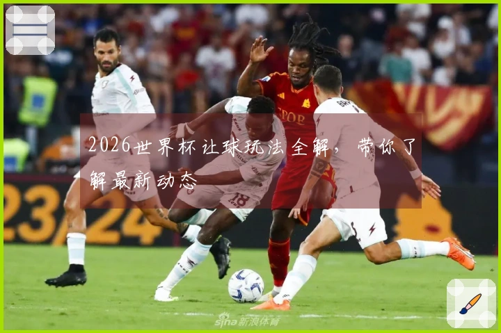2026世界杯让球玩法全解，带你了解最新动态