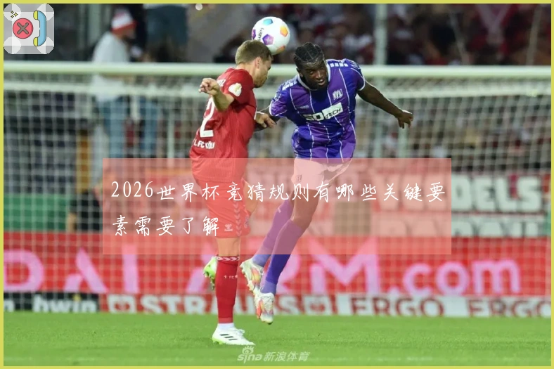 2026世界杯竞猜规则有哪些关键要素需要了解