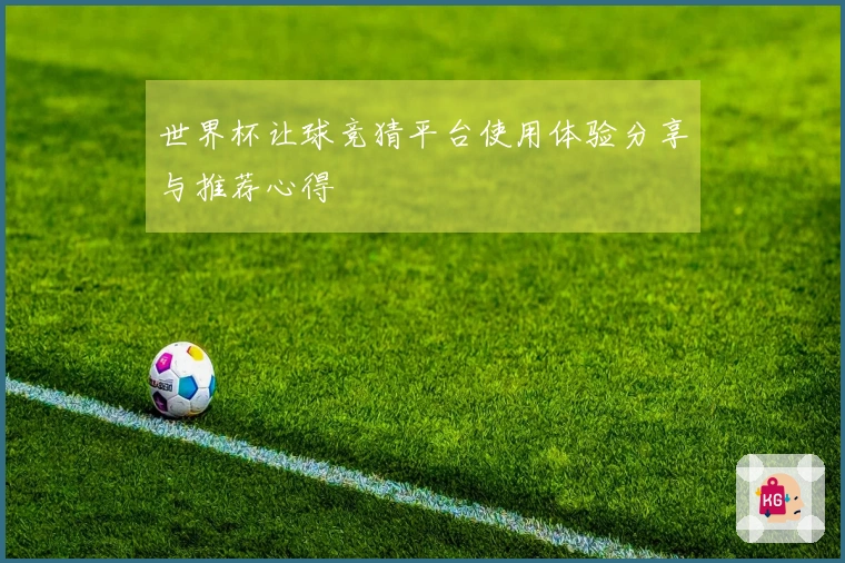 世界杯让球竞猜平台使用体验分享与推荐心得