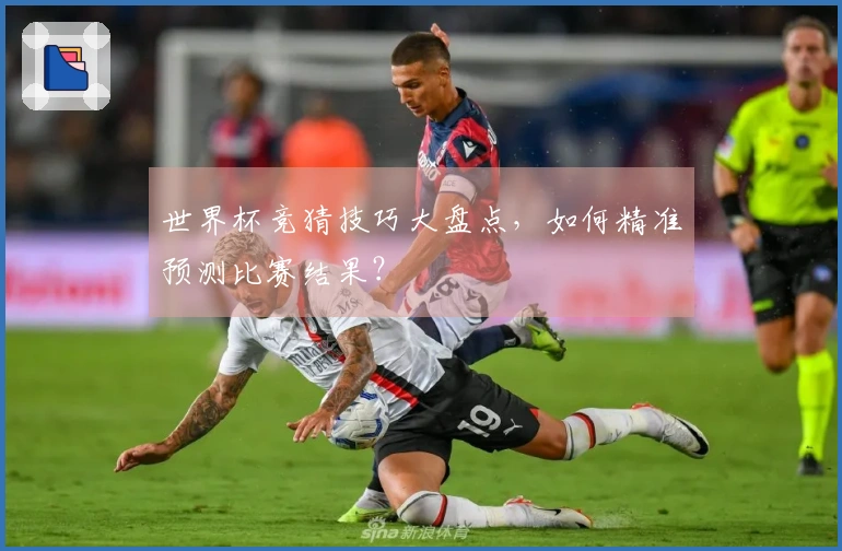 世界杯竞猜技巧大盘点，如何精准预测比赛结果？