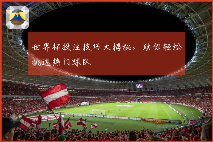 世界杯投注技巧大揭秘，助你轻松挑选热门球队