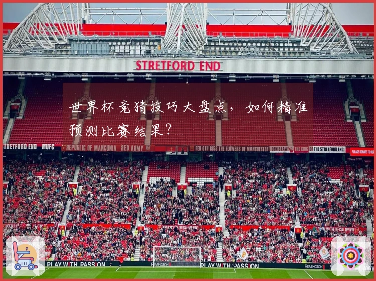 世界杯竞猜技巧大盘点，如何精准预测比赛结果？
