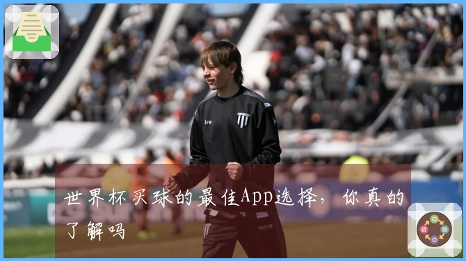 世界杯买球的最佳App选择，你真的了解吗