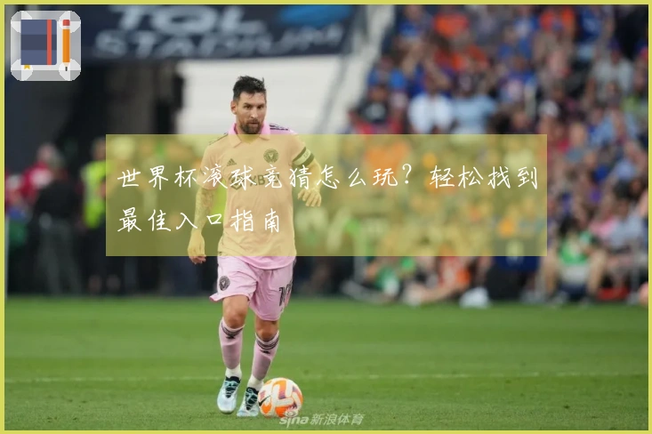 世界杯滚球竞猜怎么玩？轻松找到最佳入口指南