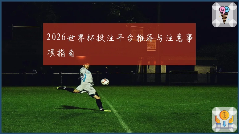 2026世界杯投注平台推荐与注意事项指南