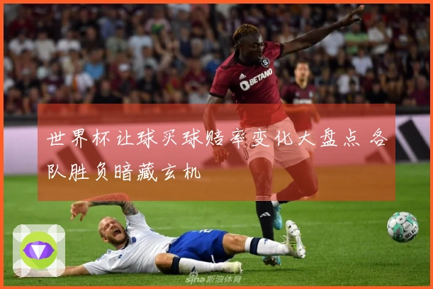 世界杯让球买球赔率变化大盘点 各队胜负暗藏玄机