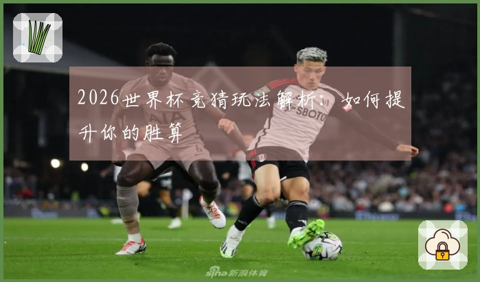 2026世界杯竞猜玩法解析：如何提升你的胜算