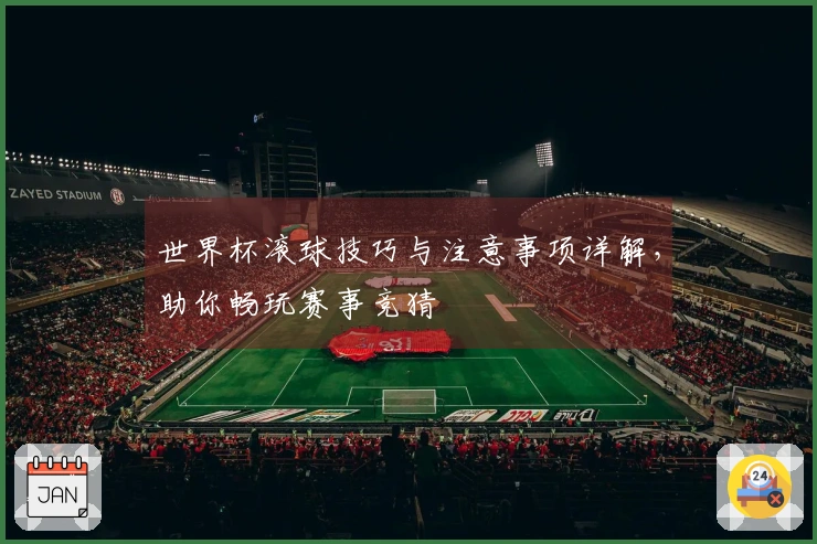 世界杯滚球技巧与注意事项详解，助你畅玩赛事竞猜
