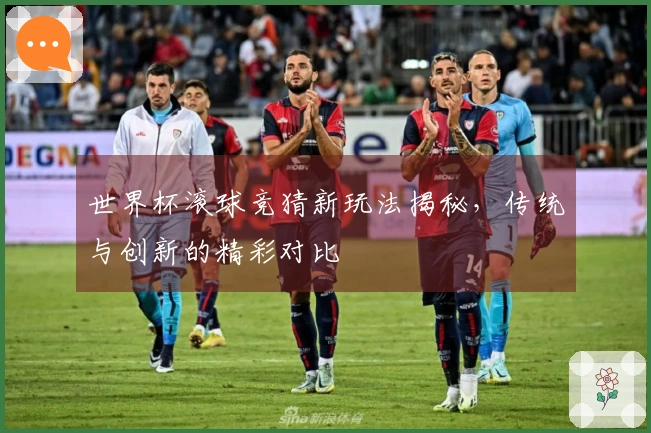 世界杯滚球竞猜新玩法揭秘，传统与创新的精彩对比