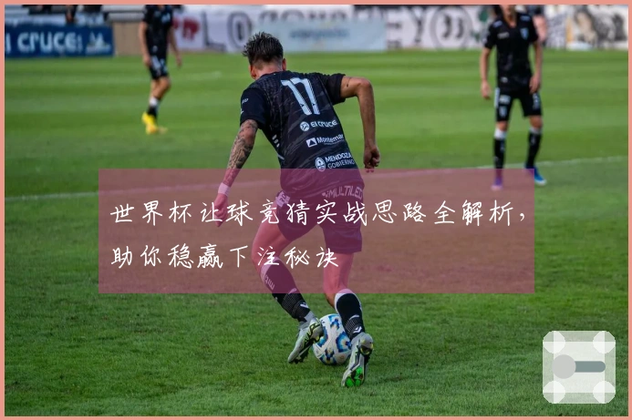 世界杯让球竞猜实战思路全解析，助你稳赢下注秘诀